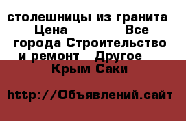 столешницы из гранита › Цена ­ 17 000 - Все города Строительство и ремонт » Другое   . Крым,Саки